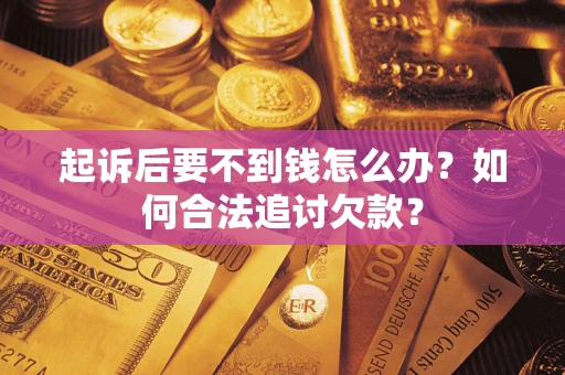 济南起诉后要不到钱怎么办？如何合法追讨欠款？