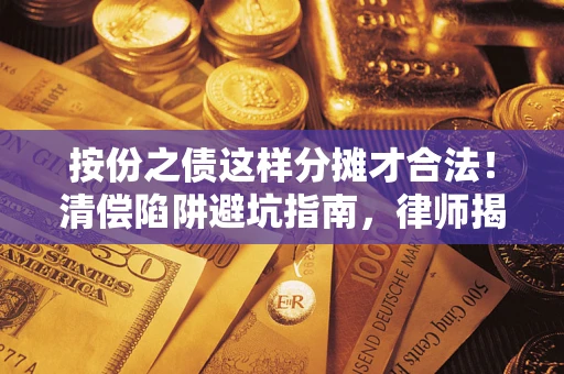 济南按份之债这样分摊才合法！清偿陷阱避坑指南，律师揭秘关键条款
