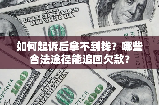 济南如何起诉后拿不到钱？哪些合法途径能追回欠款？