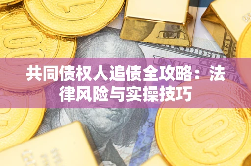 济南共同债权人追债全攻略：法律风险与实操技巧
