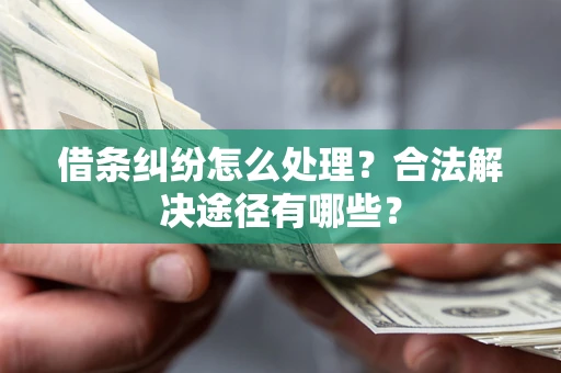 济南借条纠纷怎么处理？合法解决途径有哪些？