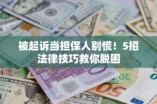 济南被起诉当担保人别慌！5招法律技巧救你脱困