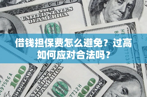 济南借钱担保费怎么避免？过高如何应对合法吗？