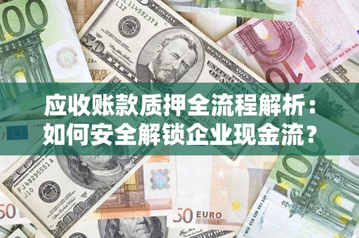 济南应收账款质押全流程解析：如何安全解锁企业现金流？