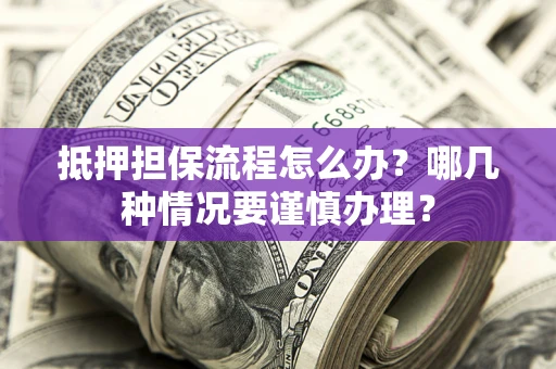 济南抵押担保流程怎么办？哪几种情况要谨慎办理？