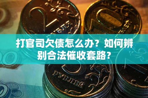 济南打官司欠债怎么办？如何辨别合法催收套路？