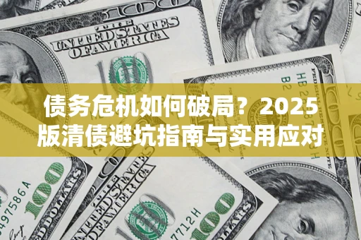 济南债务危机如何破局？2025版清债避坑指南与实用应对策略
