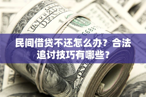 济南民间借贷不还怎么办？合法追讨技巧有哪些？