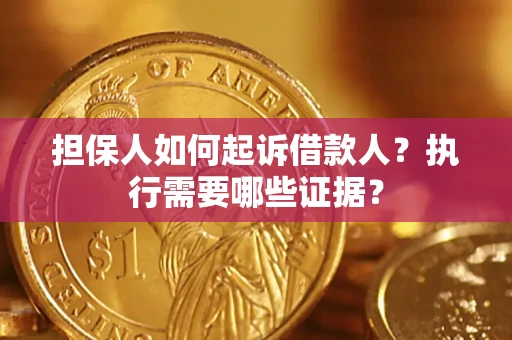 济南担保人如何起诉借款人？执行需要哪些证据？