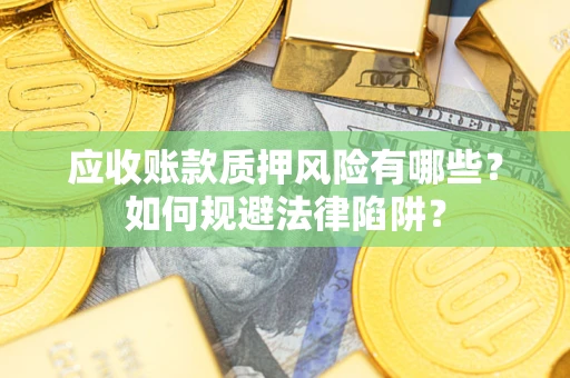 济南应收账款质押风险有哪些？如何规避法律陷阱？