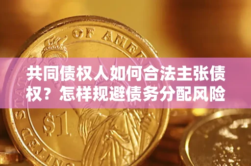 济南共同债权人如何合法主张债权？怎样规避债务分配风险？