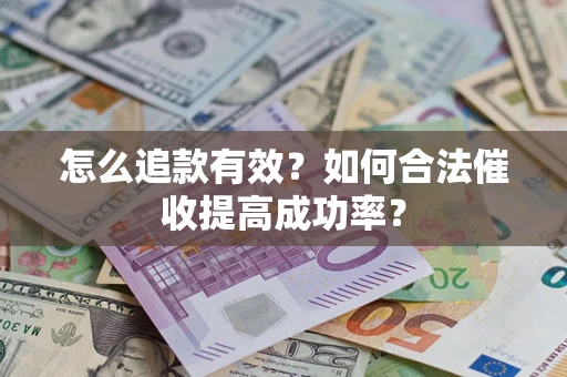 济南怎么追款有效？如何合法催收提高成功率？