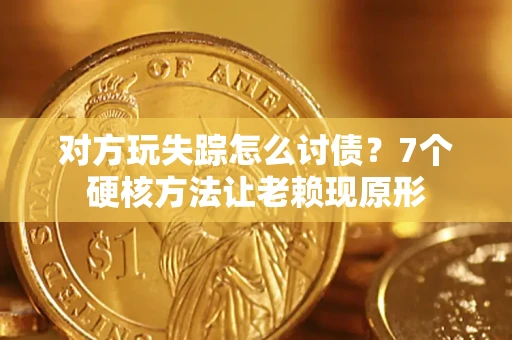 济南对方玩失踪怎么讨债？7个硬核方法让老赖现原形