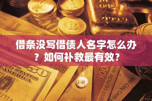 济南借条没写借债人名字怎么办？如何补救最有效？