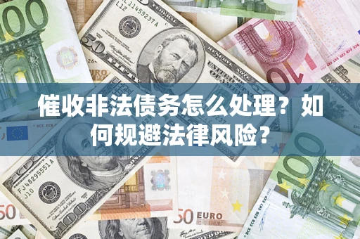 济南催收非法债务怎么处理？如何规避法律风险？