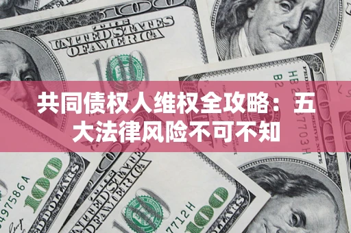 济南共同债权人维权全攻略：五大法律风险不可不知