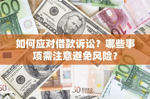 济南如何应对借款诉讼？哪些事项需注意避免风险？