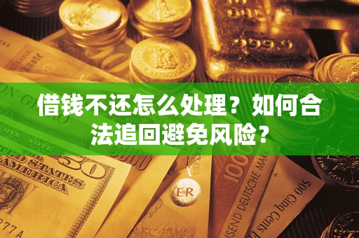 济南借钱不还怎么处理？如何合法追回避免风险？