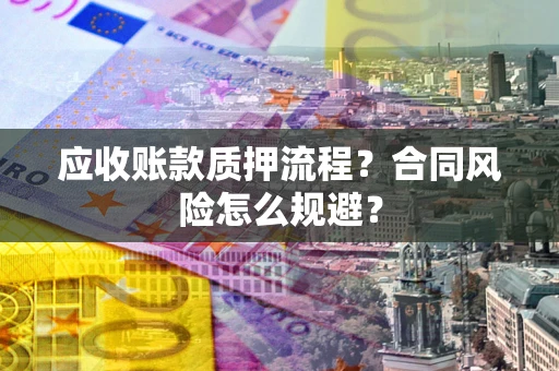 济南应收账款质押流程？合同风险怎么规避？