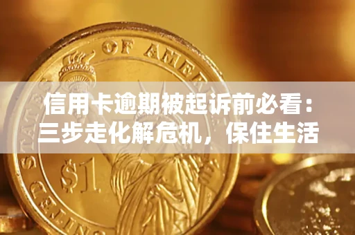 济南信用卡逾期被起诉前必看：三步走化解危机，保住生活尊严