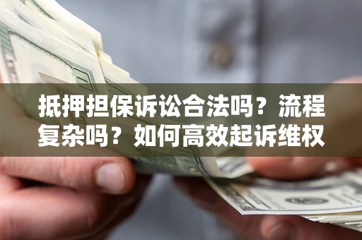 济南抵押担保诉讼合法吗？流程复杂吗？如何高效起诉维权？