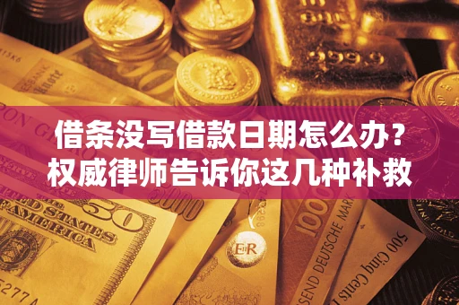 济南借条没写借款日期怎么办？权威律师告诉你这几种补救方法！