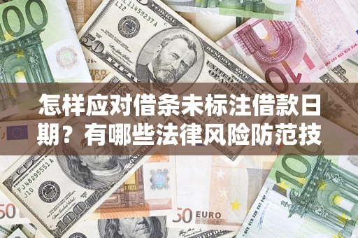济南怎样应对借条未标注借款日期？有哪些法律风险防范技巧？