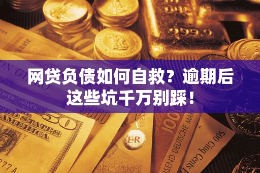 济南网贷负债如何自救？逾期后这些坑千万别踩！