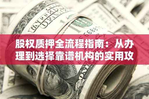 济南股权质押全流程指南：从办理到选择靠谱机构的实用攻略