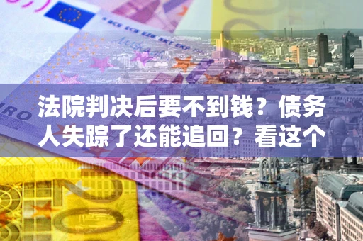 济南法院判决后要不到钱？债务人失踪了还能追回？看这个方法！