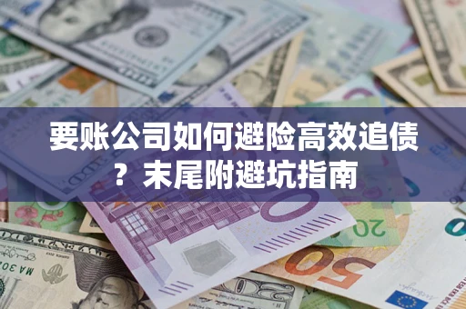 济南要账公司如何避险高效追债？末尾附避坑指南