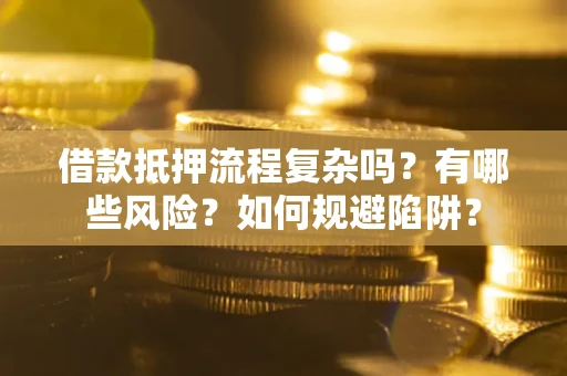 济南借款抵押流程复杂吗？有哪些风险？如何规避陷阱？