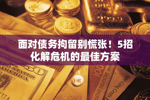 济南面对债务拘留别慌张！5招化解危机的最佳方案