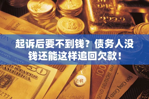 济南起诉后要不到钱？债务人没钱还能这样追回欠款！