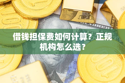 济南借钱担保费如何计算？正规机构怎么选？
