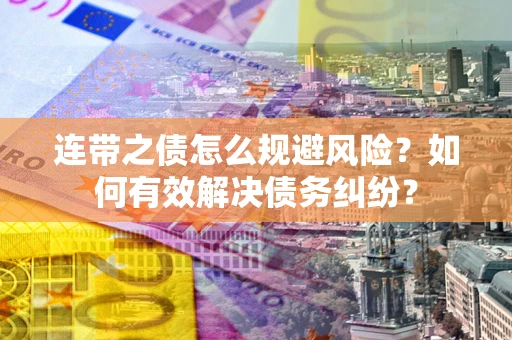济南连带之债怎么规避风险？如何有效解决债务纠纷？