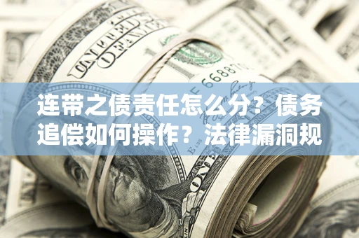 济南连带之债责任怎么分？债务追偿如何操作？法律漏洞规避指南
