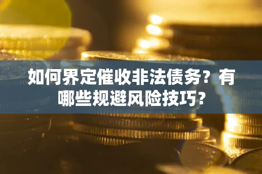 济南如何界定催收非法债务？有哪些规避风险技巧？
