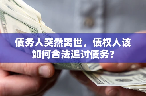 济南债务人突然离世，债权人该如何合法追讨债务？