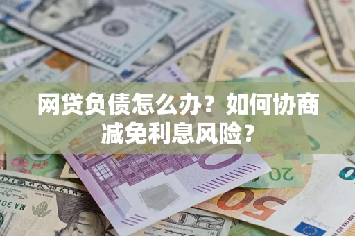 济南网贷负债怎么办？如何协商减免利息风险？