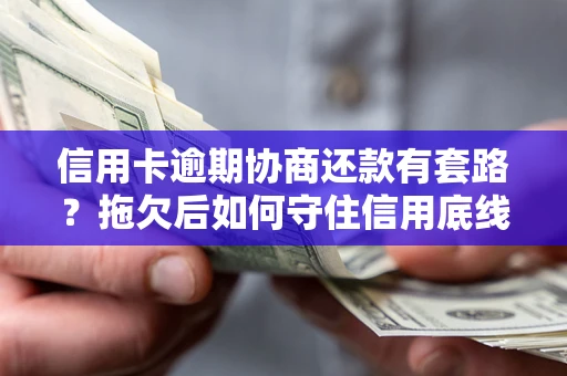 济南信用卡逾期协商还款有套路？拖欠后如何守住信用底线？