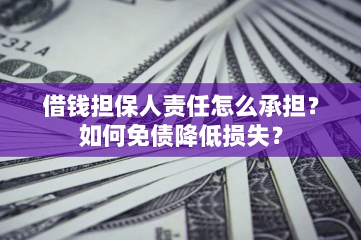 济南借钱担保人责任怎么承担？如何免债降低损失？
