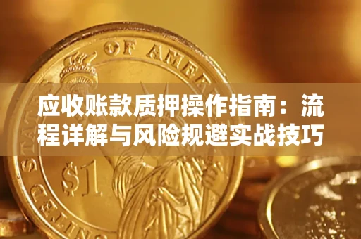 济南应收账款质押操作指南：流程详解与风险规避实战技巧