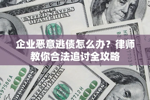 济南企业恶意逃债怎么办？律师教你合法追讨全攻略