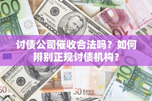 济南讨债公司催收合法吗？如何辨别正规讨债机构？