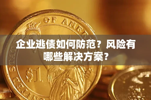 济南企业逃债如何防范？风险有哪些解决方案？