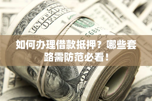 济南如何办理借款抵押？哪些套路需防范必看！