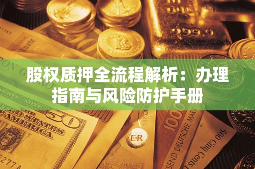 济南股权质押全流程解析：办理指南与风险防护手册
