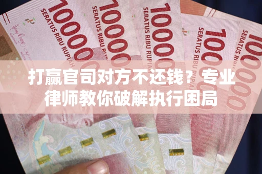 济南打赢官司对方不还钱？专业律师教你破解执行困局