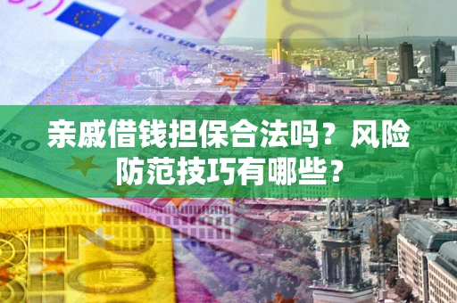济南亲戚借钱担保合法吗？风险防范技巧有哪些？